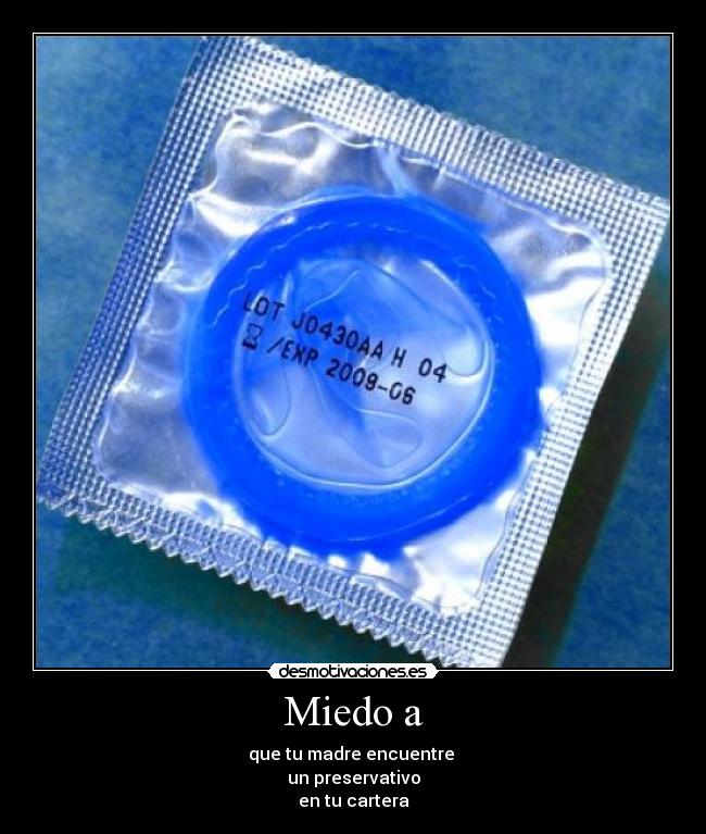 Miedo a - que tu madre encuentre
un preservativo
en tu cartera