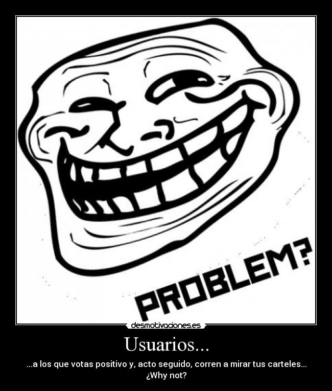 Usuarios... - ...a los que votas positivo y, acto seguido, corren a mirar tus carteles...
¿Why not?