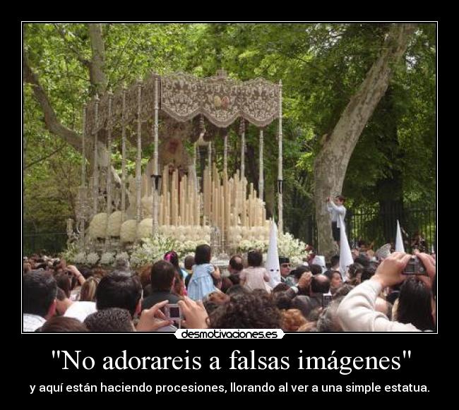 No adorareis a falsas imágenes - y aquí están haciendo procesiones, llorando al ver a una simple estatua.