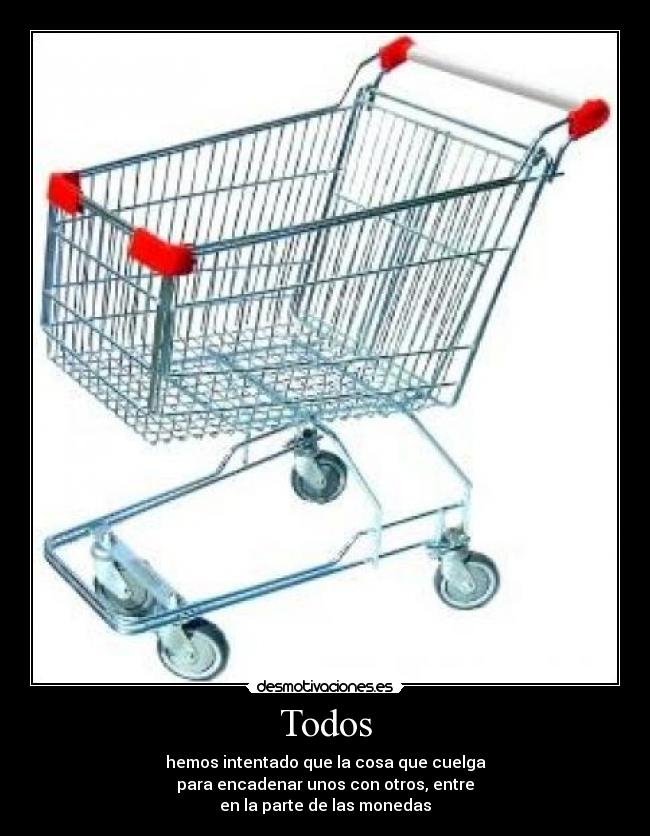 Todos - hemos intentado que la cosa que cuelga
para encadenar unos con otros, entre
en la parte de las monedas