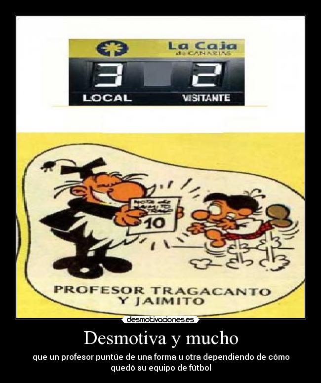 Desmotiva y mucho - que un profesor puntúe de una forma u otra dependiendo de cómo
quedó su equipo de fútbol
