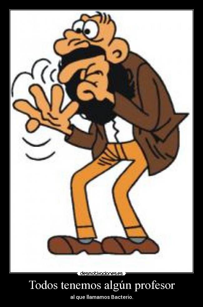 Todos tenemos algún profesor - al que llamamos Bacterio.