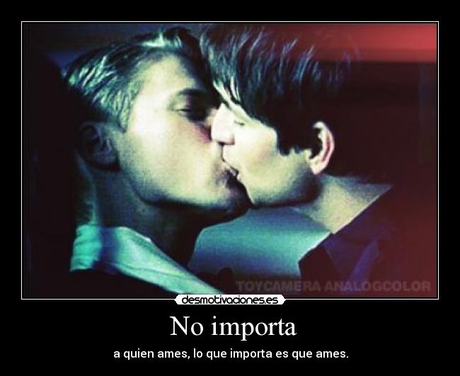  No importa - a quien ames, lo que importa es que ames.