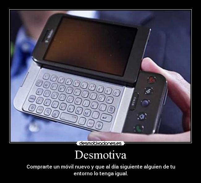 Desmotiva - Comprarte un móvil nuevo y que al día siguiente alguien de tu entorno lo tenga igual.