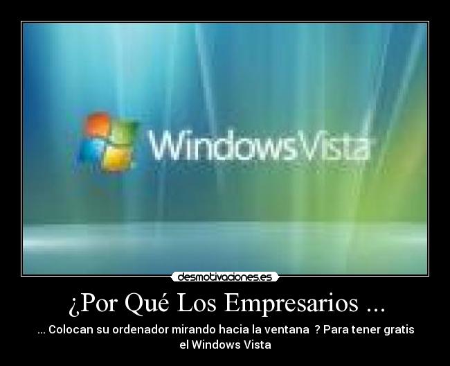 ¿Por Qué Los Empresarios ... - ... Colocan su ordenador mirando hacia la ventana ? Para tener gratis
el Windows Vista