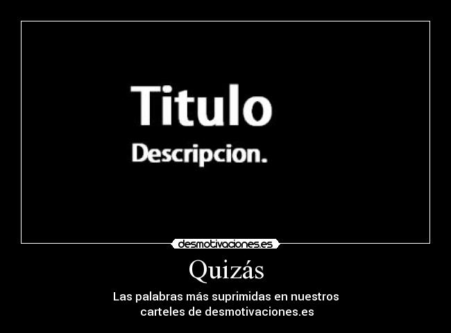 Quizás - Las palabras más suprimidas en nuestros
carteles de desmotivaciones.es
