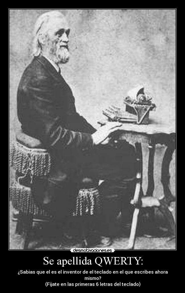Se apellida QWERTY: - ¿Sabias que el es el inventor de el teclado en el que escribes ahora mismo?
(Fijate en las primeras 6 letras del teclado)