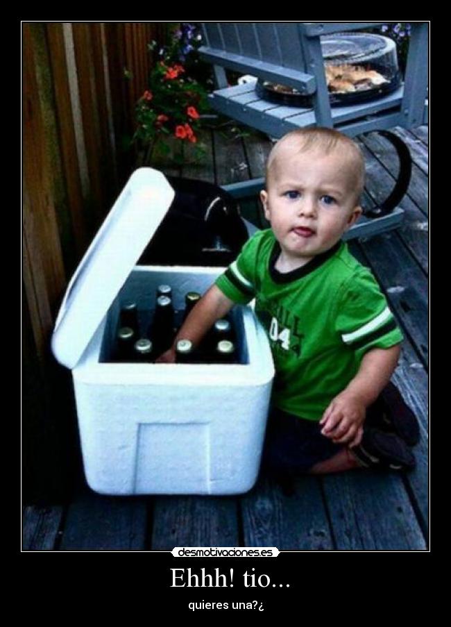 Ehhh! tio... - quieres una?¿