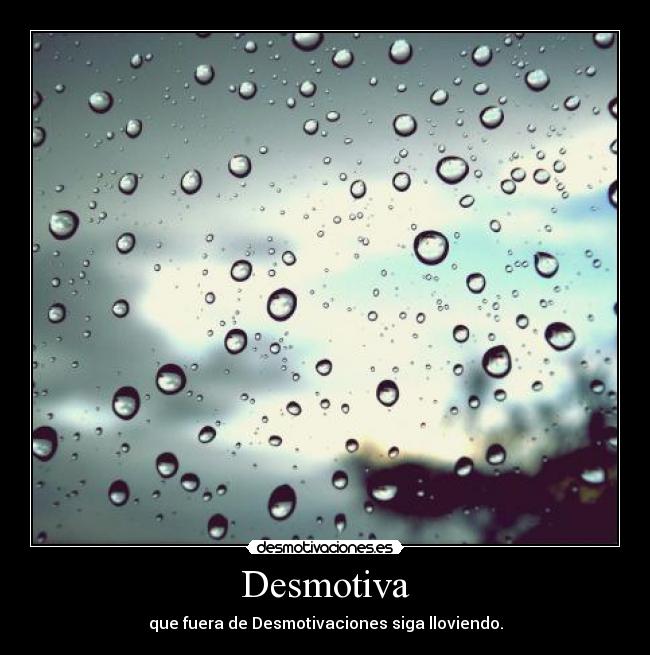 Desmotiva - que fuera de Desmotivaciones siga lloviendo.