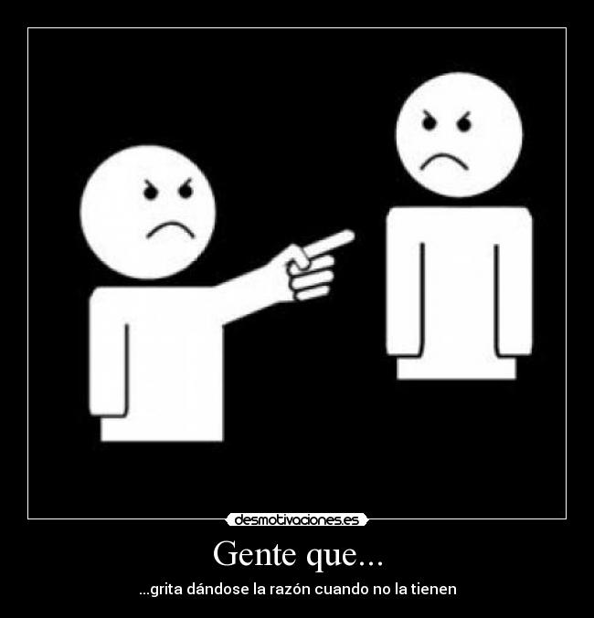 Gente que... - ...grita dándose la razón cuando no la tienen