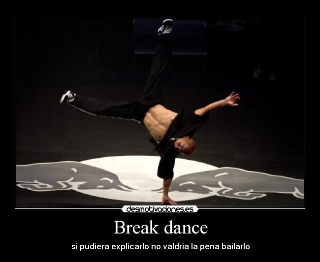 Break dance - si pudiera explicarlo no valdria la pena bailarlo