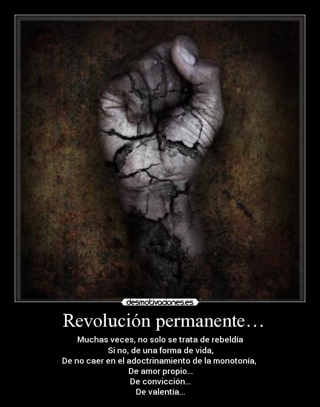  Revolución permanente… - Muchas veces, no solo se trata de rebeldía
Si no, de una forma de vida,
De no caer en el adoctrinamiento de la monotonía, 
De amor propio...
De convicción...
De valentía...