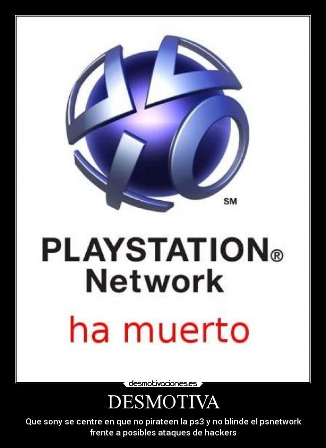 DESMOTIVA - Que sony se centre en que no pirateen la ps3 y no blinde el psnetwork
frente a posibles ataques de hackers