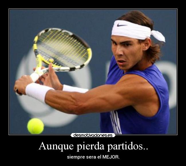 Aunque pierda partidos.. - siempre sera el MEJOR.