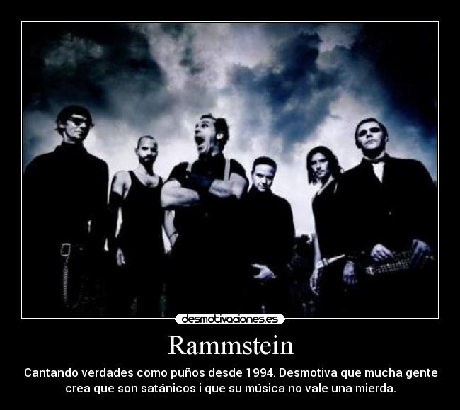 Rammstein - Cantando verdades como puños desde 1994. Desmotiva que mucha gente
crea que son satánicos i que su música no vale una mierda.