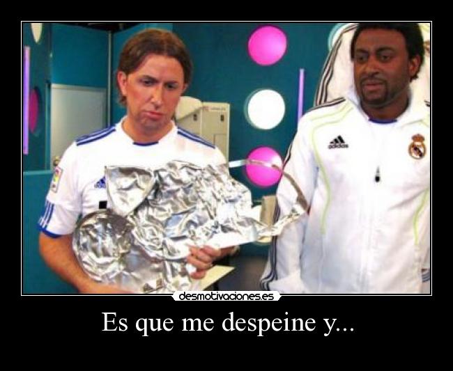 Es que me despeine y... -