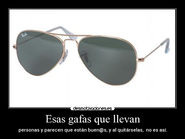 Esas gafas que llevan - personas y parecen que están buen@s, y al quitárselas, no es así.