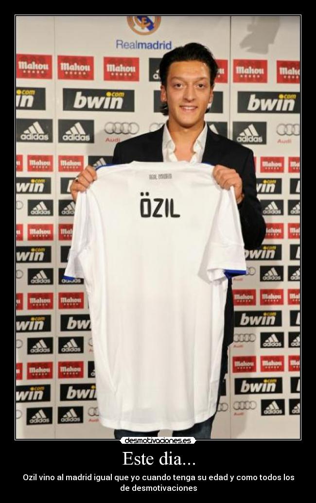 Este dia... - Ozil vino al madrid igual que yo cuando tenga su edad y como todos los
de desmotivaciones
