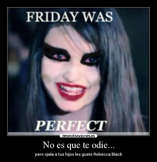 No es que te odie... - pero ojala a tus hijos les guste Rebecca Black