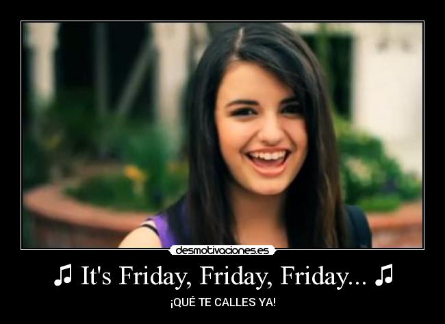 ♫ Its Friday, Friday, Friday... ♫ - ¡QUÉ TE CALLES YA!