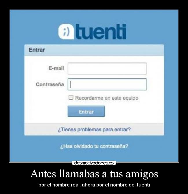 Antes llamabas a tus amigos - por el nombre real, ahora por el nombre del tuenti