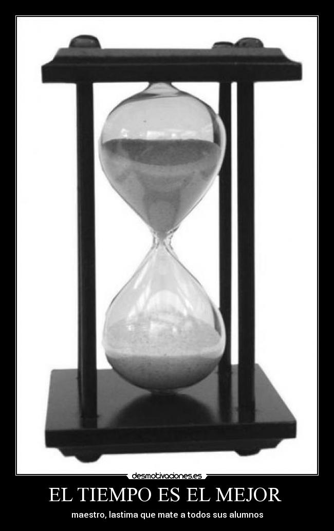 EL TIEMPO ES EL MEJOR  - maestro, lastima que mate a todos sus alumnos