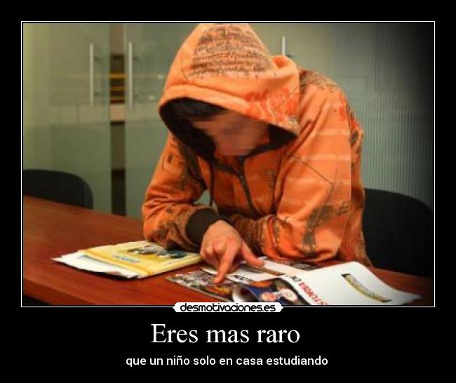 Eres mas raro - que un niño solo en casa estudiando