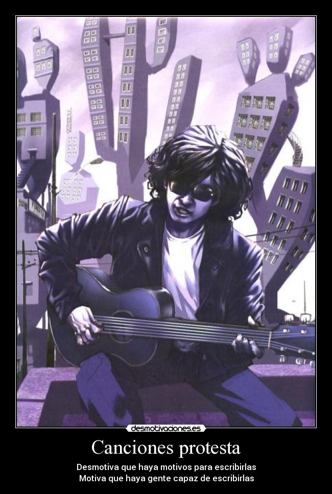 Canciones protesta - Desmotiva que haya motivos para escribirlas
Motiva que haya gente capaz de escribirlas