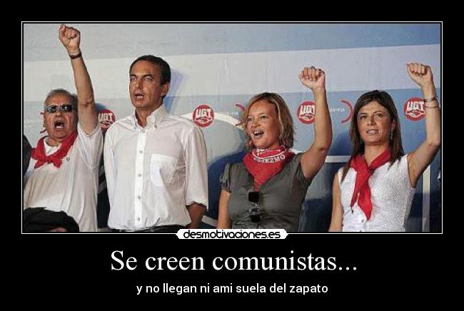 Se creen comunistas... - y no llegan ni ami suela del zapato
