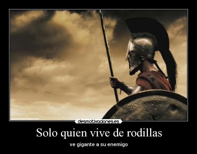 Solo quien vive de rodillas - ve gigante a su enemigo