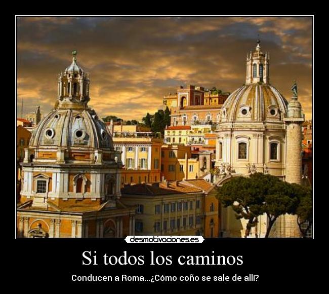 Si todos los caminos  - Conducen a Roma...¿Cómo coño se sale de allí?