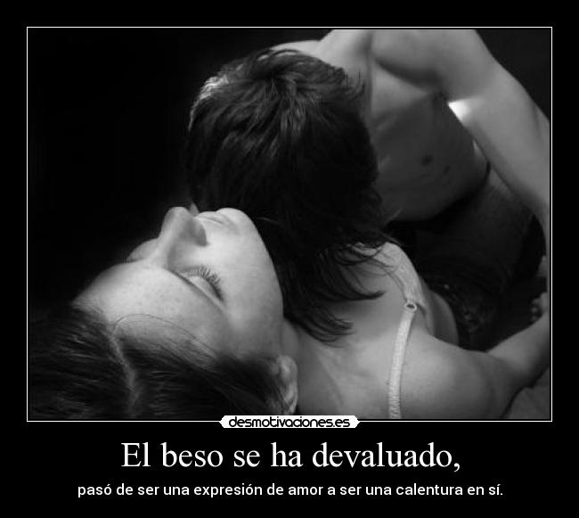 El beso se ha devaluado, - pasó de ser una expresión de amor a ser una calentura en sí.