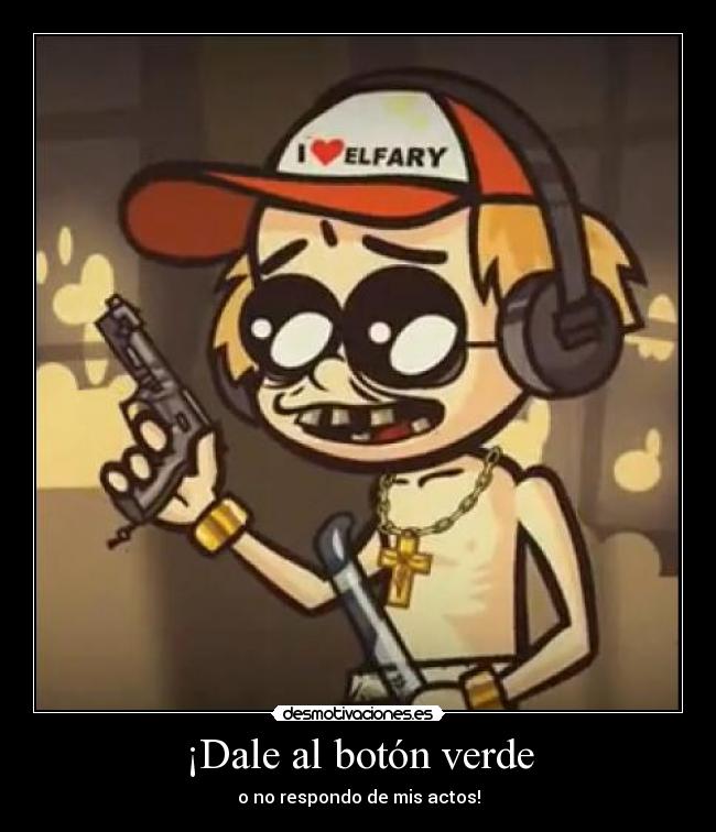 ¡Dale al botón verde - o no respondo de mis actos!