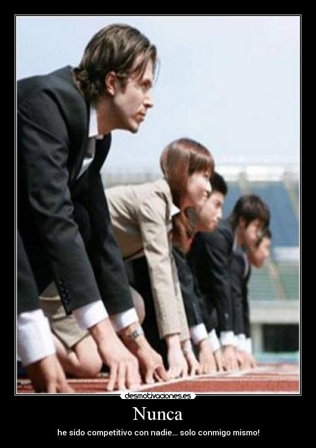 Nunca - he sido competitivo con nadie... solo conmigo mismo!