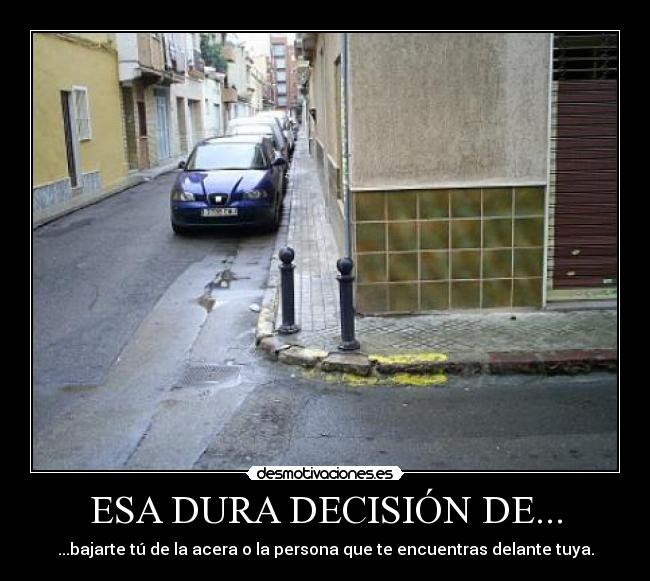 ESA DURA DECISIÓN DE... - ...bajarte tú de la acera o la persona que te encuentras delante tuya.