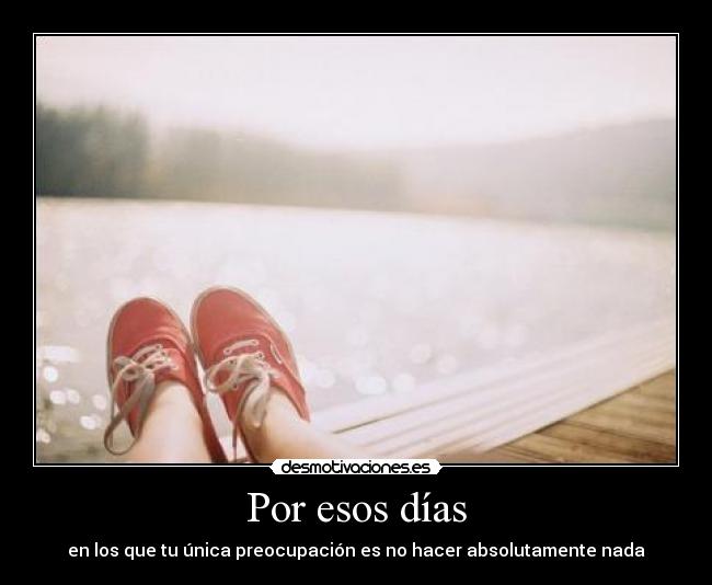 Por esos días - en los que tu única preocupación es no hacer absolutamente nada