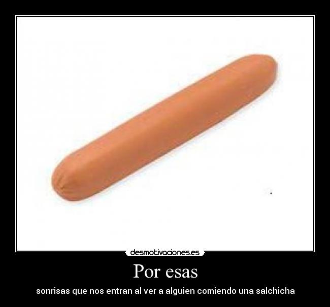 Por esas - sonrisas que nos entran al ver a alguien comiendo una salchicha