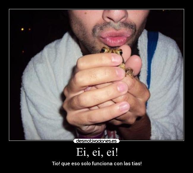 Ei, ei, ei! - Tio! que eso solo funciona con las tias!