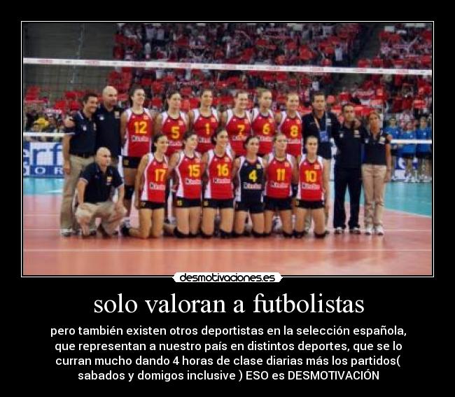 solo valoran a futbolistas - pero también existen otros deportistas en la selección española,
que representan a nuestro país en distintos deportes, que se lo
curran mucho dando 4 horas de clase diarias más los partidos(
sabados y domigos inclusive ) ESO es DESMOTIVACIÓN