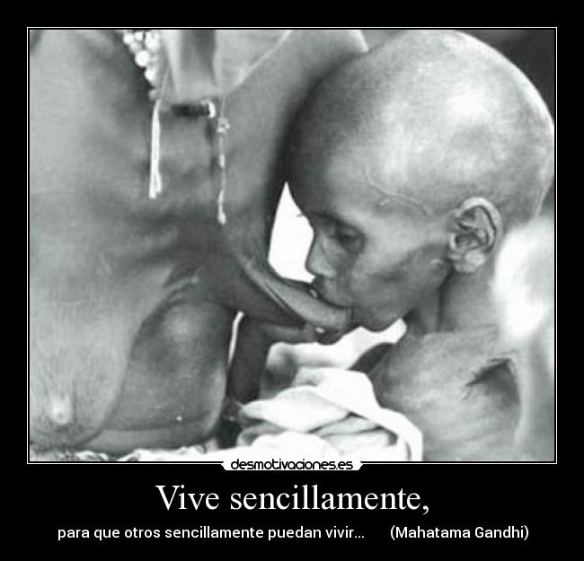 Vive sencillamente, - para que otros sencillamente puedan vivir...       (Mahatama Gandhi)