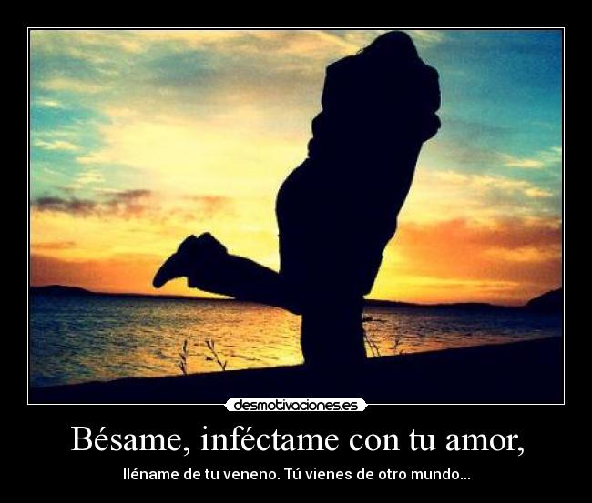 Bésame, inféctame con tu amor, -