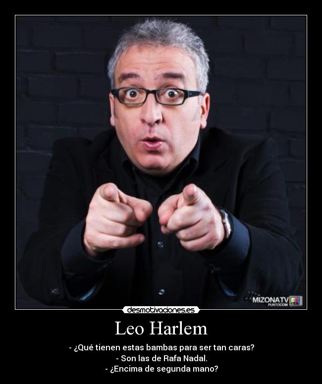 Leo Harlem - - ¿Qué tienen estas bambas para ser tan caras?
- Son las de Rafa Nadal.
- ¿Encima de segunda mano?