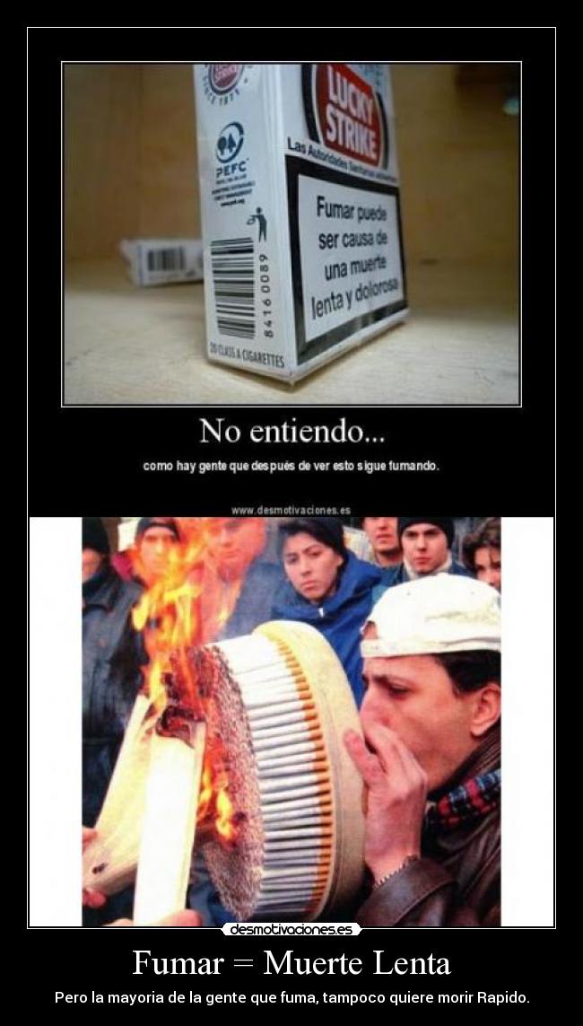 Fumar = Muerte Lenta - Pero la mayoria de la gente que fuma, tampoco quiere morir Rapido.