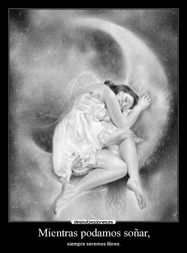 Mientras podamos soñar, - siempre seremos libres.