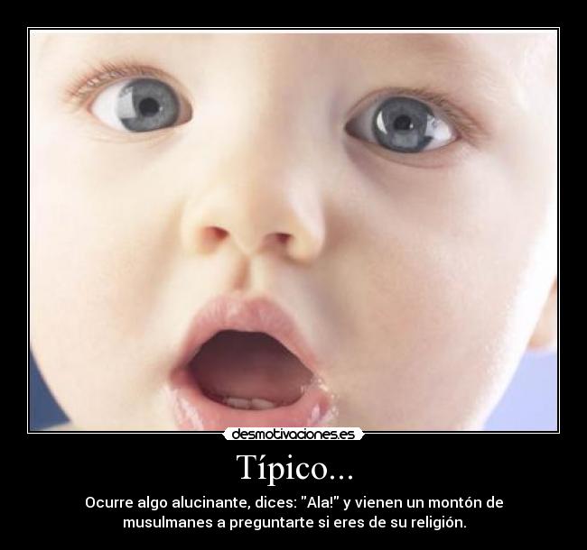 Típico... - Ocurre algo alucinante, dices: Ala! y vienen un montón de
musulmanes a preguntarte si eres de su religión.