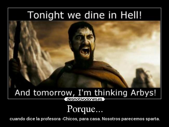 Porque... - cuando dice la profesora -Chicos, para casa. Nosotros parecemos sparta.