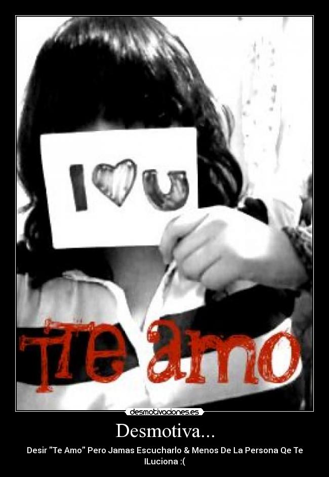 Desmotiva... - Desir Te Amo Pero Jamas Escucharlo & Menos De La Persona Qe Te ILuciona :(
