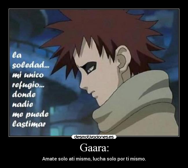 Gaara: - Amate solo ati mismo, lucha solo por ti mismo.