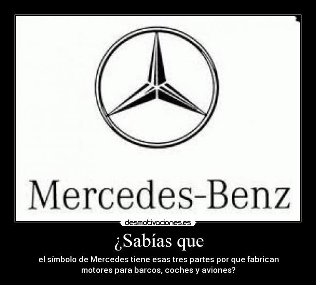 ¿Sabías que - el símbolo de Mercedes tiene esas tres partes por que fabrican
motores para barcos, coches y aviones?