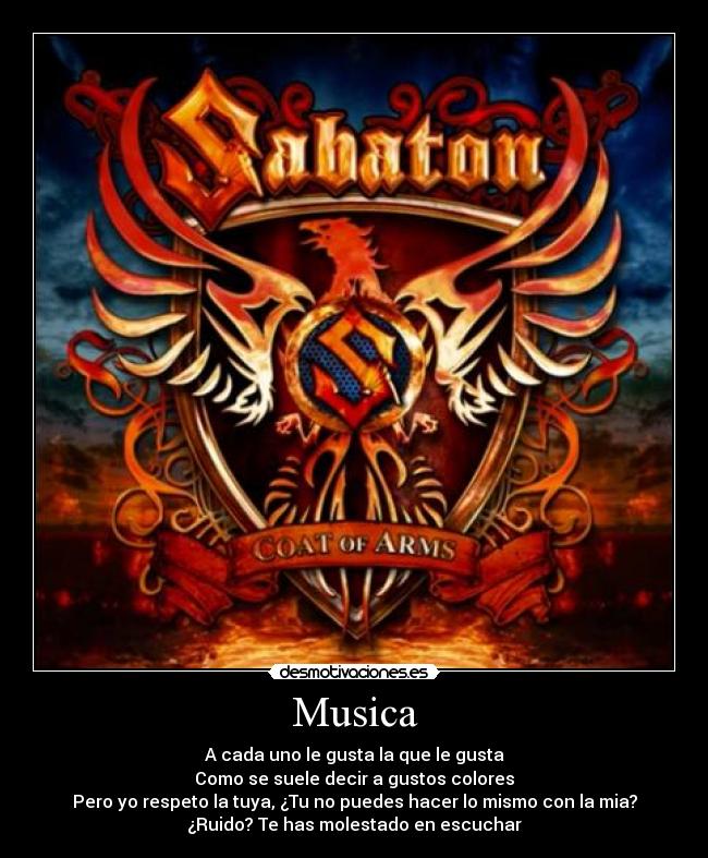 Musica - A cada uno le gusta la que le gusta
Como se suele decir a gustos colores
Pero yo respeto la tuya, ¿Tu no puedes hacer lo mismo con la mia?
¿Ruido? Te has molestado en escuchar